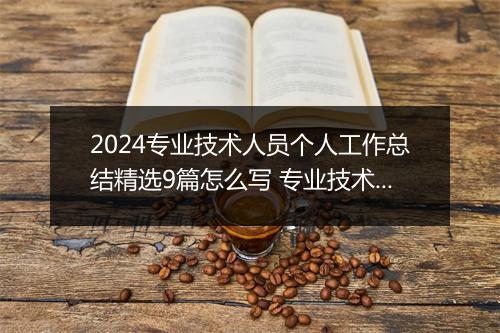 2024专业技术人员个人工作总结精选9篇怎么写 专业技术人员个人工作总结精选9篇