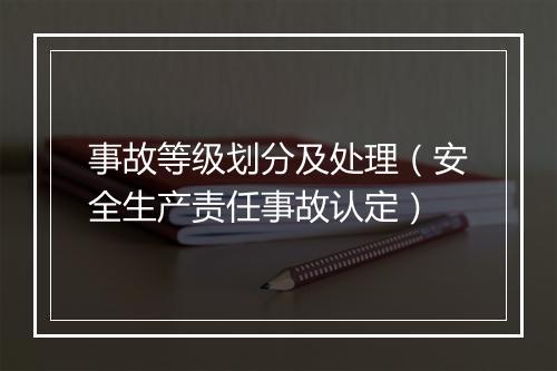 事故等级划分及处理（安全生产责任事故认定）