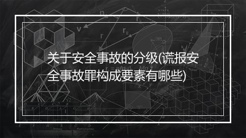 关于安全事故的分级(谎报安全事故罪构成要素有哪些)