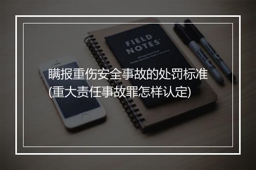 瞒报重伤安全事故的处罚标准(重大责任事故罪怎样认定)