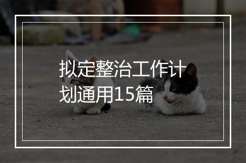 拟定整治工作计划通用15篇
