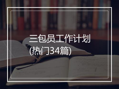 三包员工作计划(热门34篇)