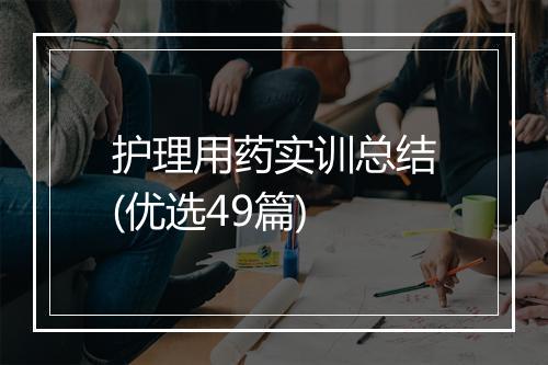 护理用药实训总结(优选49篇)