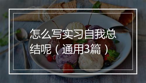 怎么写实习自我总结呢（通用3篇）