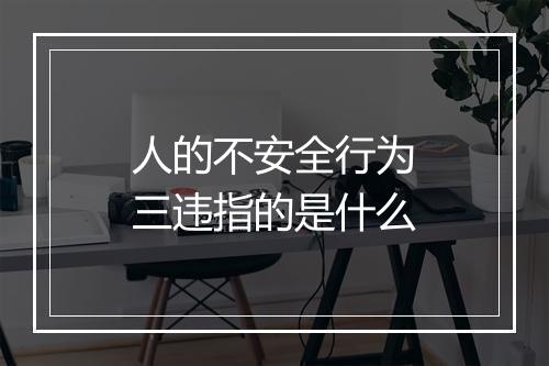 人的不安全行为三违指的是什么