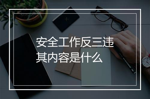 安全工作反三违其内容是什么
