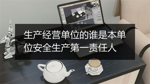 生产经营单位的谁是本单位安全生产第一责任人