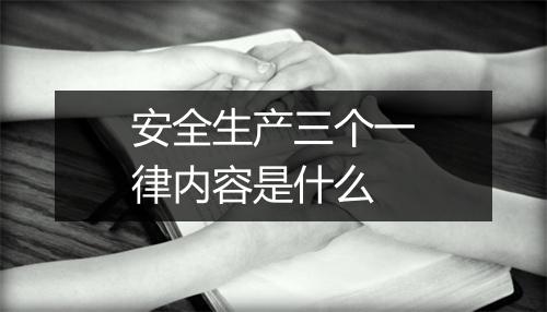安全生产三个一律内容是什么