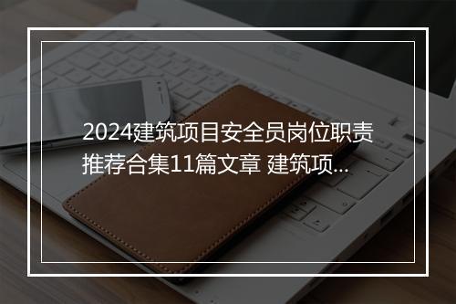 2024建筑项目安全员岗位职责推荐合集11篇文章 建筑项目安全员岗位职责推荐合集11篇