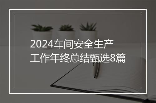 2024车间安全生产工作年终总结甄选8篇
