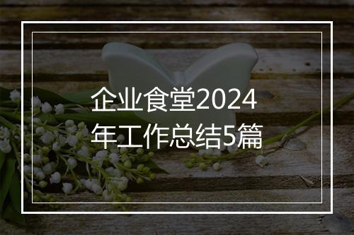 企业食堂2024年工作总结5篇