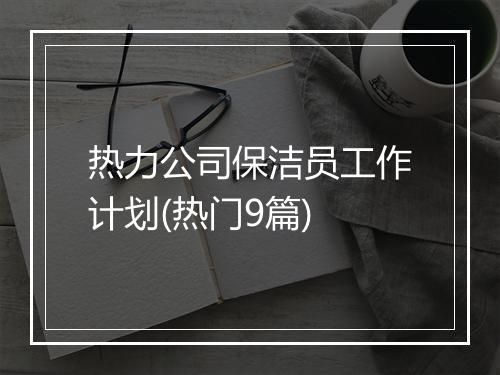 热力公司保洁员工作计划(热门9篇)