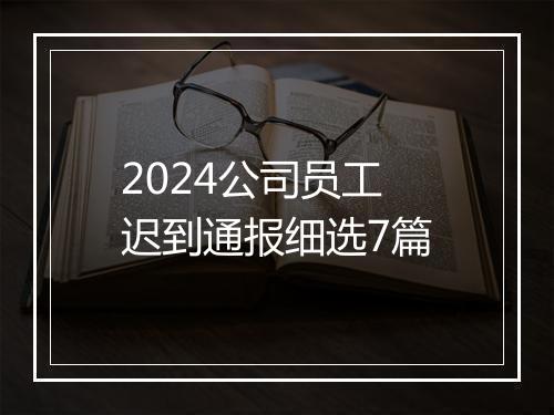 2024公司员工迟到通报细选7篇
