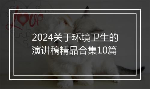 2024关于环境卫生的演讲稿精品合集10篇