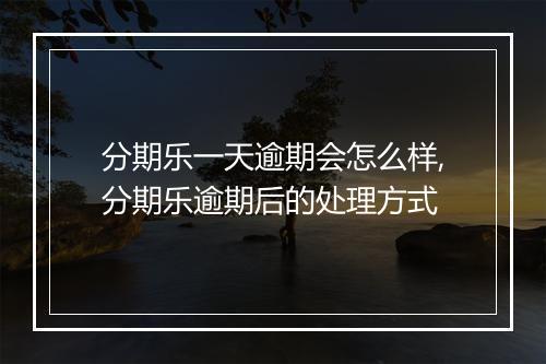 分期乐一天逾期会怎么样,分期乐逾期后的处理方式