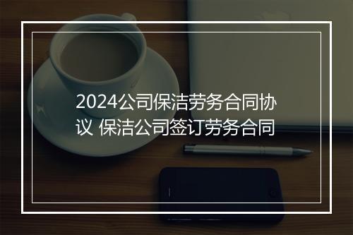 2024公司保洁劳务合同协议 保洁公司签订劳务合同