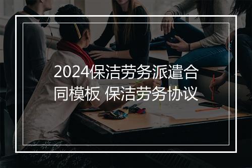 2024保洁劳务派遣合同模板 保洁劳务协议