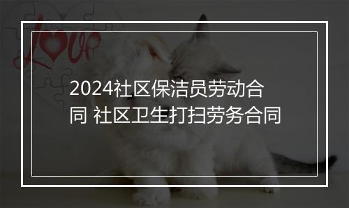 2024社区保洁员劳动合同 社区卫生打扫劳务合同