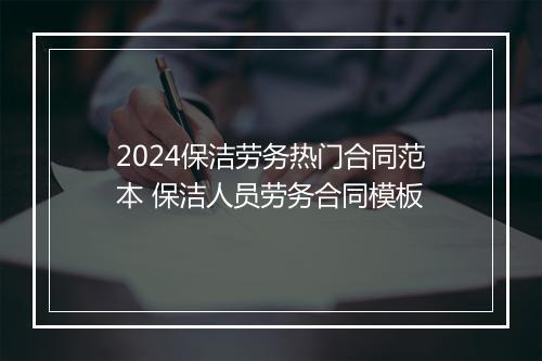 2024保洁劳务热门合同范本 保洁人员劳务合同模板