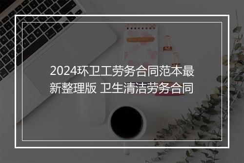 2024环卫工劳务合同范本最新整理版 卫生清洁劳务合同