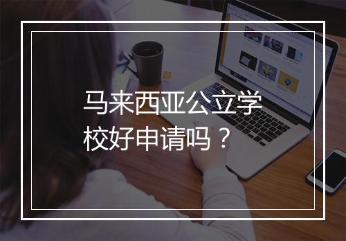 马来西亚公立学校好申请吗？