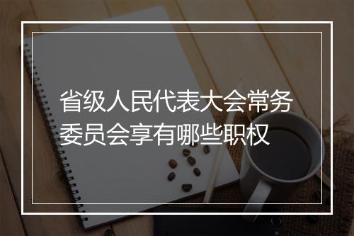 省级人民代表大会常务委员会享有哪些职权
