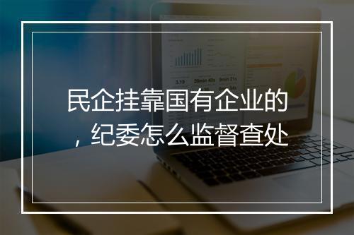 民企挂靠国有企业的，纪委怎么监督查处