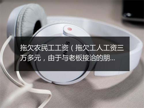 拖欠农民工工资（拖欠工人工资三万多元，由于与老板接洽的朋友去世，老板不单拖欠工资而且以不合理理由克扣工资，现在不知道该怎么办）