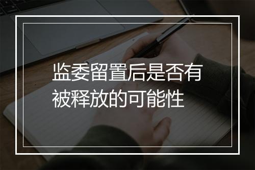 监委留置后是否有被释放的可能性