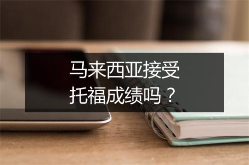 马来西亚接受托福成绩吗？