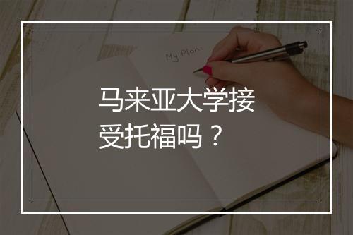 马来亚大学接受托福吗？