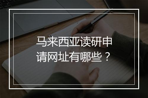 马来西亚读研申请网址有哪些？