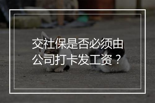 交社保是否必须由公司打卡发工资？