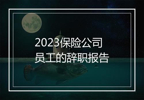 2023保险公司员工的辞职报告