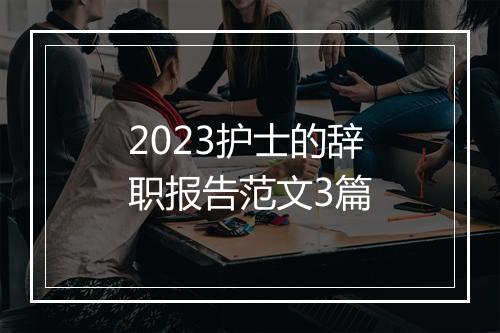 2023护士的辞职报告范文3篇