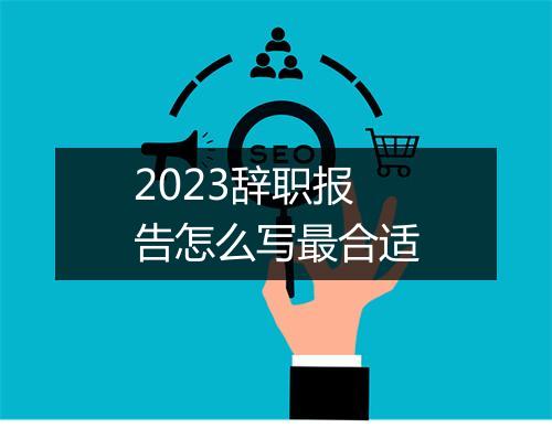 2023辞职报告怎么写最合适