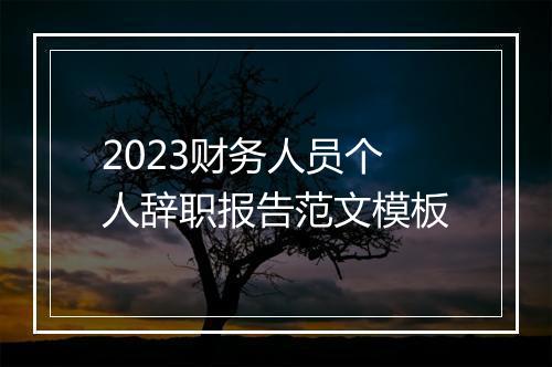 2023财务人员个人辞职报告范文模板