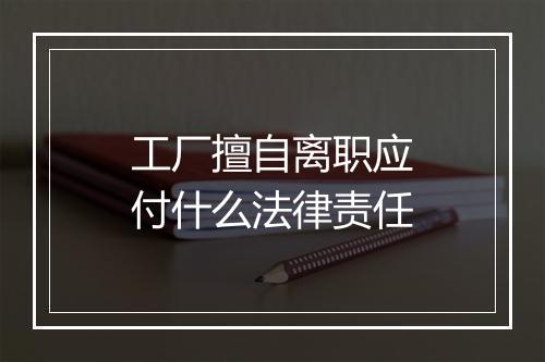 工厂擅自离职应付什么法律责任