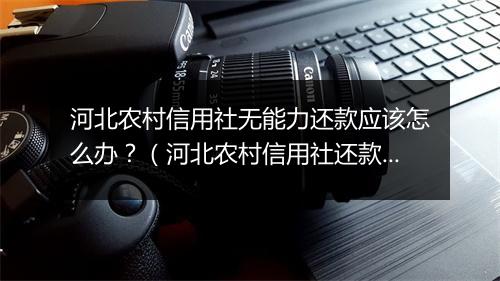 河北农村信用社无能力还款应该怎么办？（河北农村信用社还款救济措施）