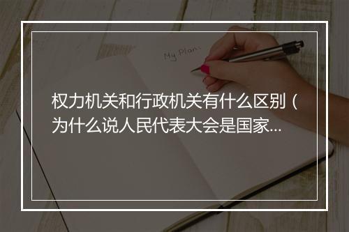 权力机关和行政机关有什么区别（为什么说人民代表大会是国家权力机关？）