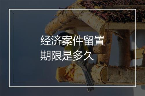 经济案件留置期限是多久