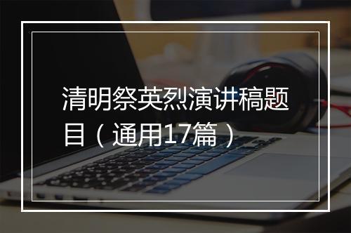 清明祭英烈演讲稿题目（通用17篇）