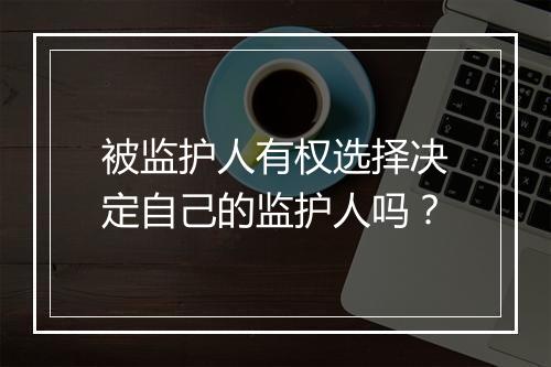 被监护人有权选择决定自己的监护人吗？