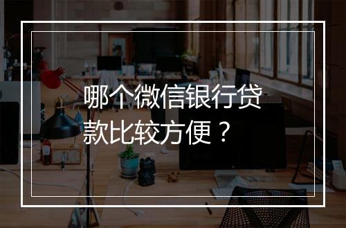 哪个微信银行贷款比较方便？
