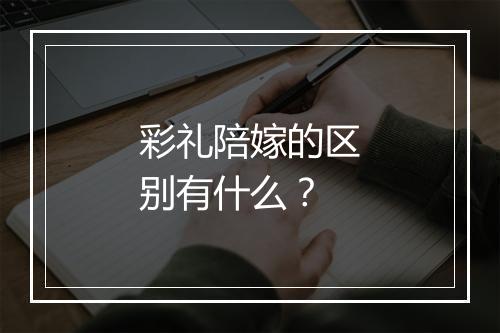 彩礼陪嫁的区别有什么？