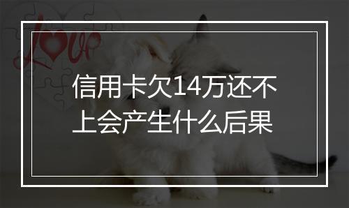 信用卡欠14万还不上会产生什么后果