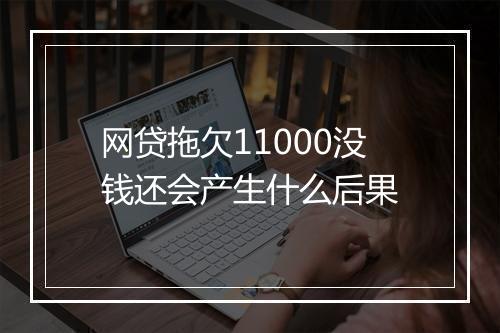 网贷拖欠11000没钱还会产生什么后果