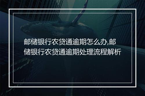 邮储银行农贷通逾期怎么办,邮储银行农贷通逾期处理流程解析