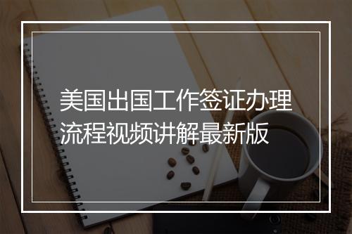 美国出国工作签证办理流程视频讲解最新版