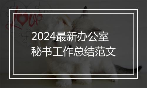 2024最新办公室秘书工作总结范文